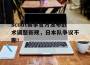 问鼎-Scout赛事官方发布战术调整新规，日本队争议不断！的简单介绍
